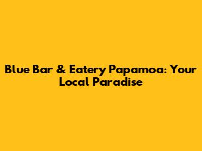 Blue Bar & Eatery Papamoa: Your Local Paradise