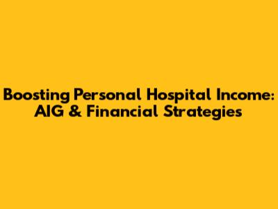 Boosting Personal Hospital Income: AIG & Financial Strategies