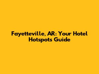 Fayetteville, AR: Your Hotel Hotspots Guide