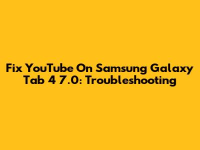Fix YouTube On Samsung Galaxy Tab 4 7.0: Troubleshooting