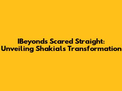 IBeyond's Scared Straight: Unveiling Shakial's Transformation