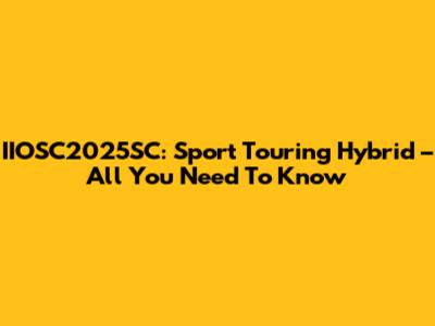 IIOSC2025SC: Sport Touring Hybrid – All You Need To Know