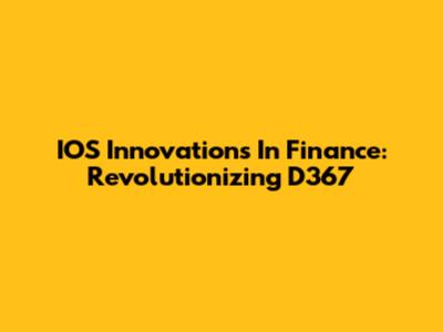 IOS Innovations In Finance: Revolutionizing D367