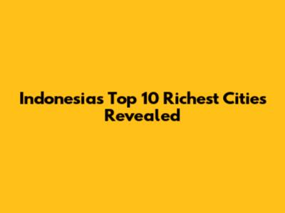 Indonesia's Top 10 Richest Cities Revealed
