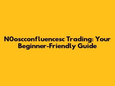 N0oscconfluencesc Trading: Your Beginner-Friendly Guide