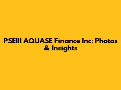 PSEIII AQUASE Finance Inc: Photos & Insights