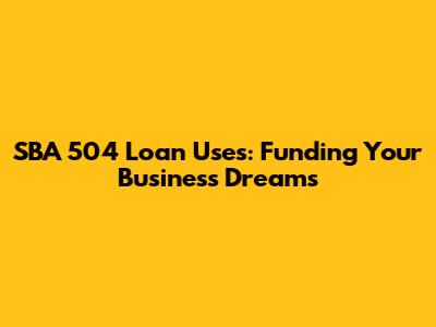SBA 504 Loan Uses: Funding Your Business Dreams