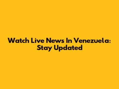 Watch Live News In Venezuela: Stay Updated