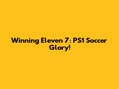 Winning Eleven 7: PS1 Soccer Glory!